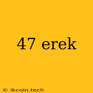 47 Erek