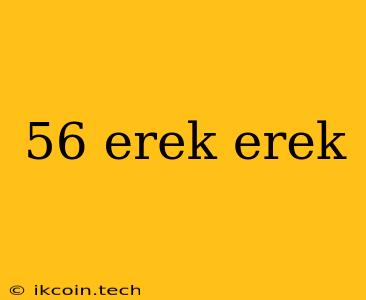 56 Erek Erek