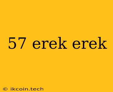 57 Erek Erek