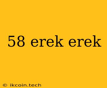 58 Erek Erek