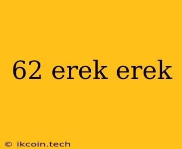 62 Erek Erek