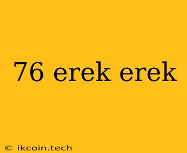 76 Erek Erek