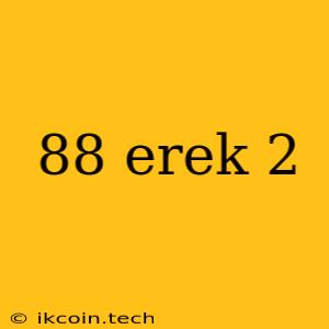 88 Erek 2