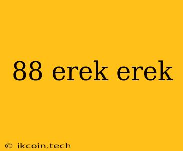 88 Erek Erek