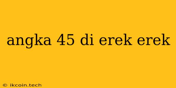 Angka 45 Di Erek Erek