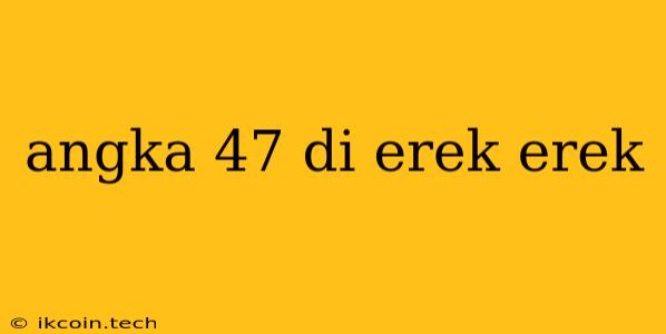 Angka 47 Di Erek Erek