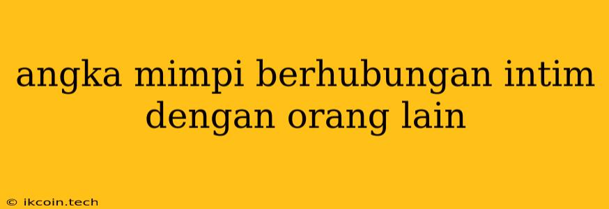 Angka Mimpi Berhubungan Intim Dengan Orang Lain