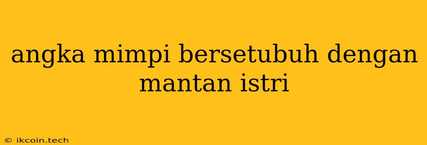 Angka Mimpi Bersetubuh Dengan Mantan Istri