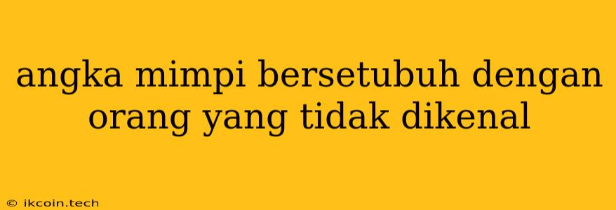 Angka Mimpi Bersetubuh Dengan Orang Yang Tidak Dikenal