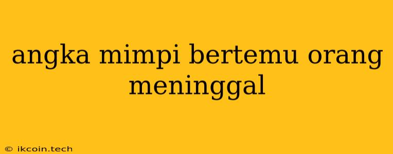 Angka Mimpi Bertemu Orang Meninggal