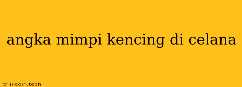 Angka Mimpi Kencing Di Celana