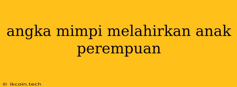 Angka Mimpi Melahirkan Anak Perempuan