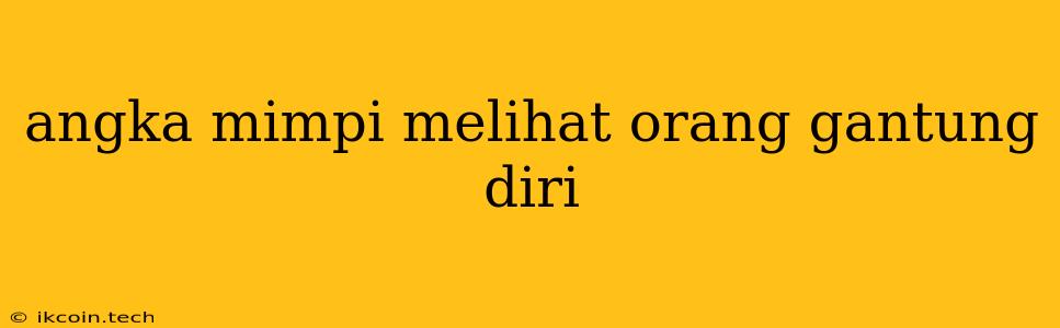 Angka Mimpi Melihat Orang Gantung Diri