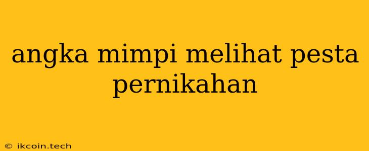 Angka Mimpi Melihat Pesta Pernikahan