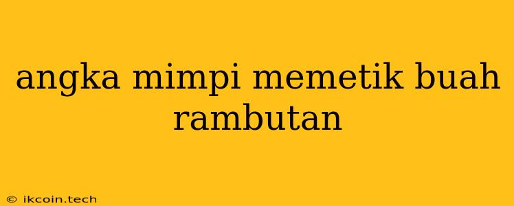 Angka Mimpi Memetik Buah Rambutan