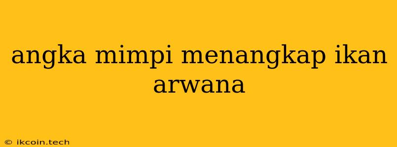 Angka Mimpi Menangkap Ikan Arwana