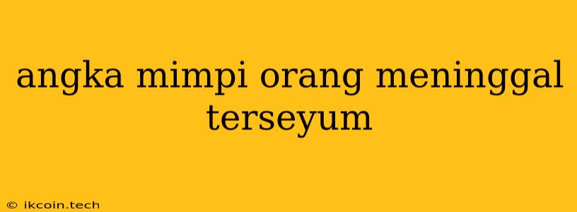 Angka Mimpi Orang Meninggal Terseyum