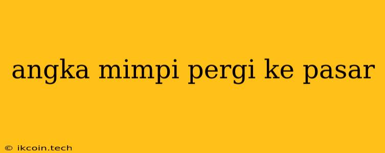 Angka Mimpi Pergi Ke Pasar