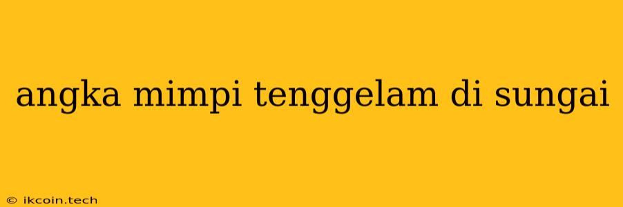 Angka Mimpi Tenggelam Di Sungai