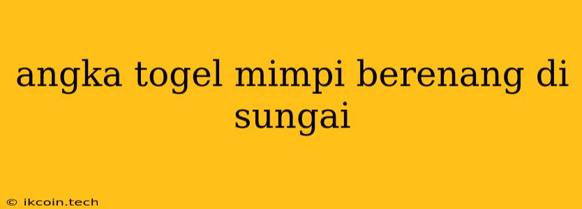 Angka Togel Mimpi Berenang Di Sungai