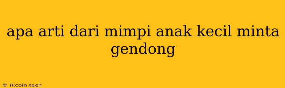 Apa Arti Dari Mimpi Anak Kecil Minta Gendong