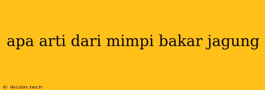 Apa Arti Dari Mimpi Bakar Jagung