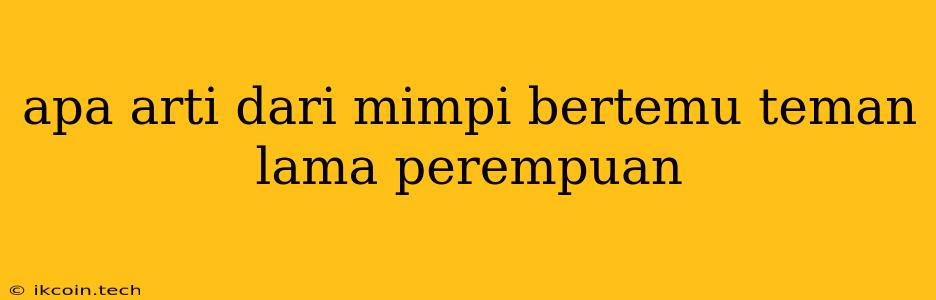 Apa Arti Dari Mimpi Bertemu Teman Lama Perempuan