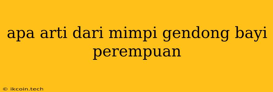 Apa Arti Dari Mimpi Gendong Bayi Perempuan