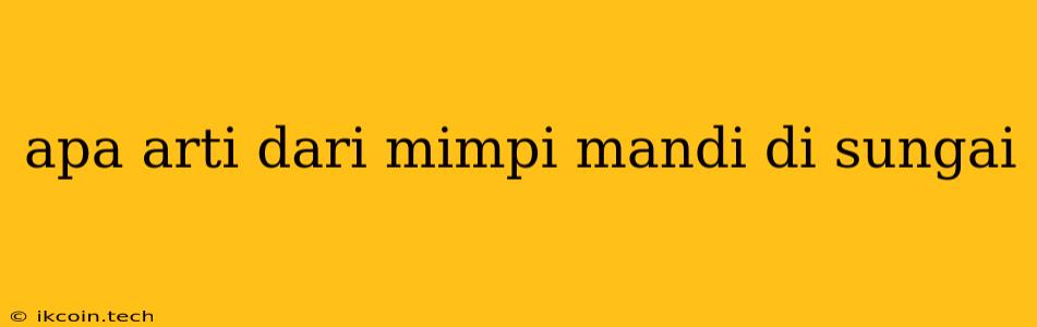 Apa Arti Dari Mimpi Mandi Di Sungai