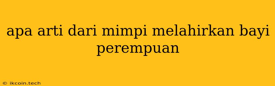 Apa Arti Dari Mimpi Melahirkan Bayi Perempuan