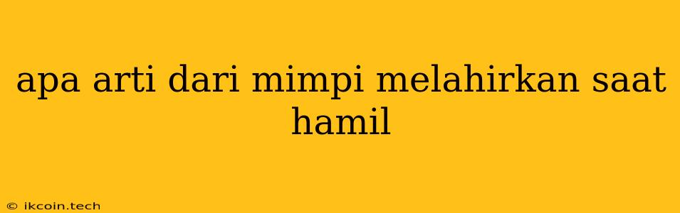 Apa Arti Dari Mimpi Melahirkan Saat Hamil