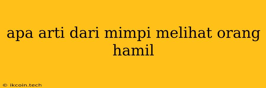 Apa Arti Dari Mimpi Melihat Orang Hamil