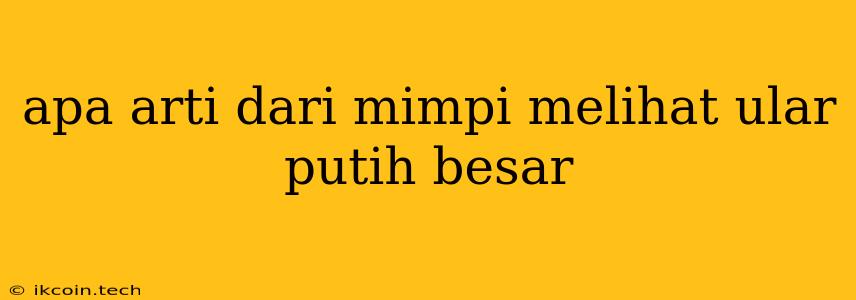 Apa Arti Dari Mimpi Melihat Ular Putih Besar