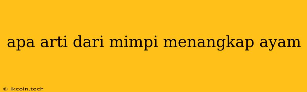 Apa Arti Dari Mimpi Menangkap Ayam