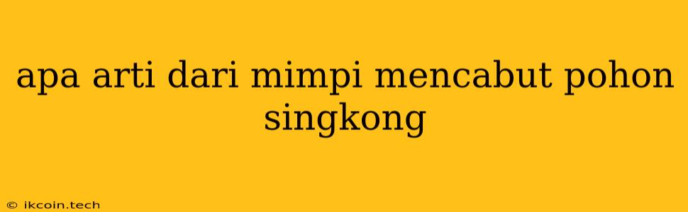 Apa Arti Dari Mimpi Mencabut Pohon Singkong