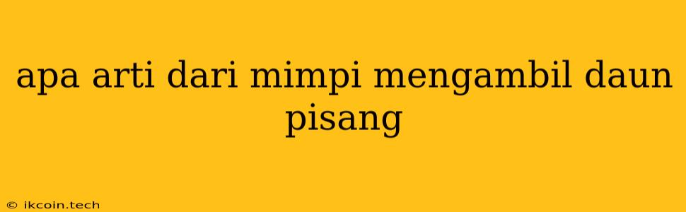 Apa Arti Dari Mimpi Mengambil Daun Pisang