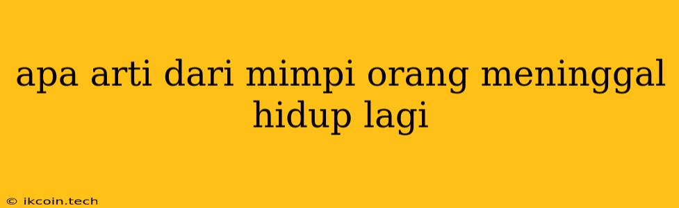 Apa Arti Dari Mimpi Orang Meninggal Hidup Lagi