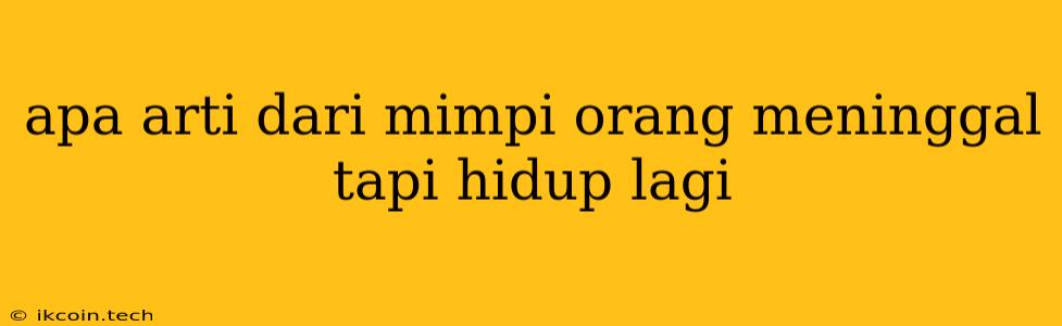 Apa Arti Dari Mimpi Orang Meninggal Tapi Hidup Lagi