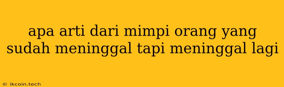 Apa Arti Dari Mimpi Orang Yang Sudah Meninggal Tapi Meninggal Lagi