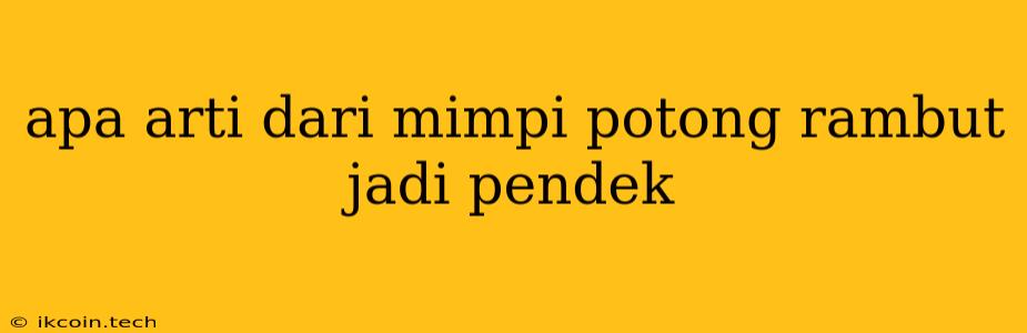 Apa Arti Dari Mimpi Potong Rambut Jadi Pendek