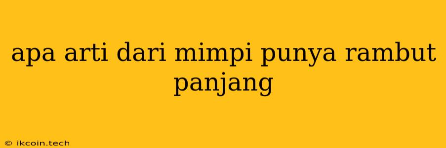 Apa Arti Dari Mimpi Punya Rambut Panjang