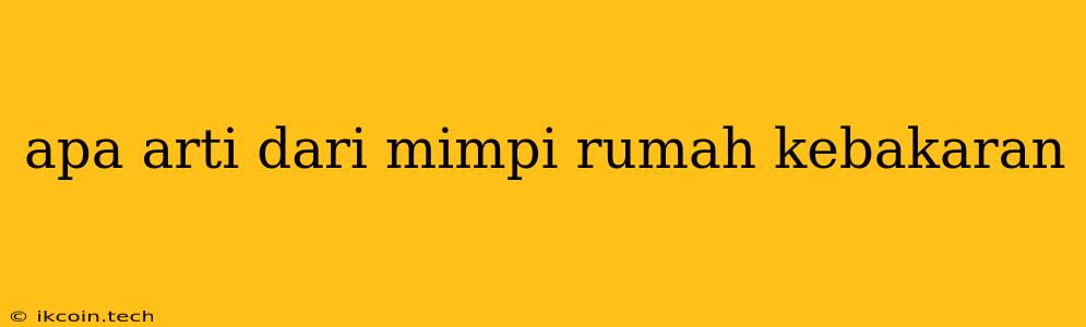 Apa Arti Dari Mimpi Rumah Kebakaran