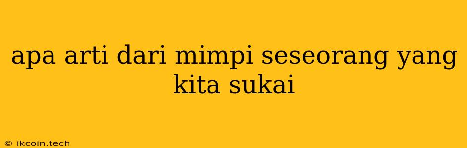 Apa Arti Dari Mimpi Seseorang Yang Kita Sukai