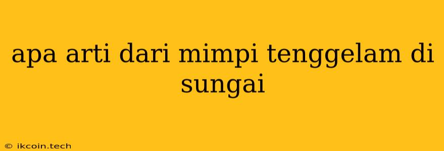 Apa Arti Dari Mimpi Tenggelam Di Sungai