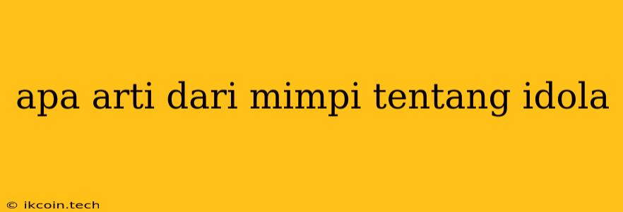 Apa Arti Dari Mimpi Tentang Idola