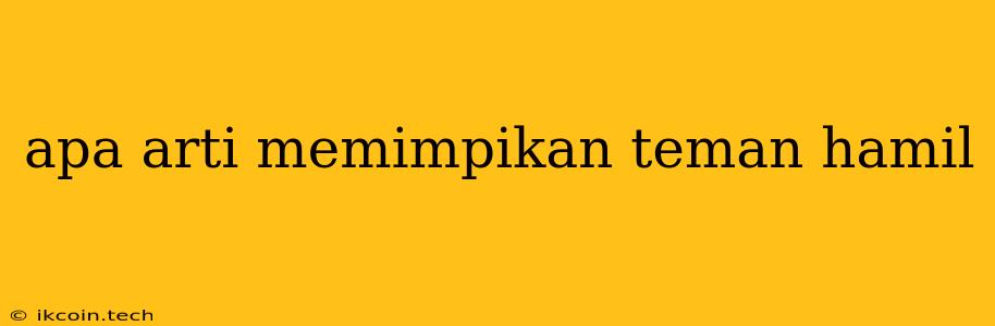 Apa Arti Memimpikan Teman Hamil