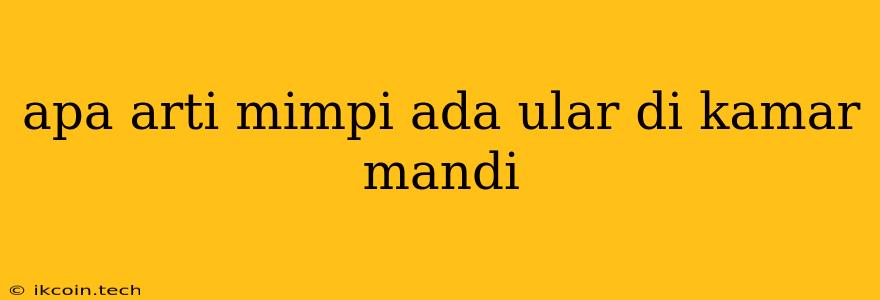 Apa Arti Mimpi Ada Ular Di Kamar Mandi