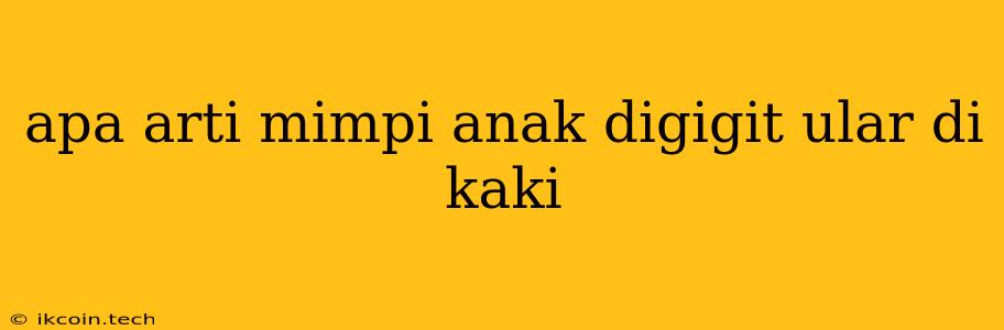 Apa Arti Mimpi Anak Digigit Ular Di Kaki