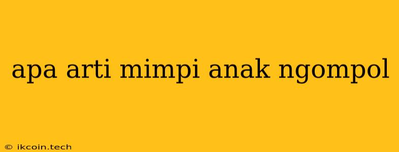 Apa Arti Mimpi Anak Ngompol