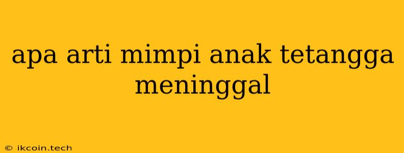 Apa Arti Mimpi Anak Tetangga Meninggal